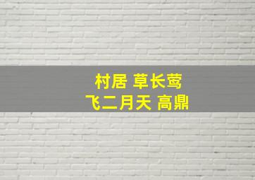 村居 草长莺飞二月天 高鼎